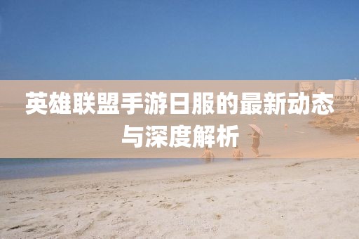 英雄联盟手游日服的最新动态与深度解析