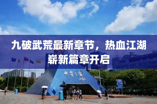 九破武荒最新章节，热血江湖崭新篇章开启