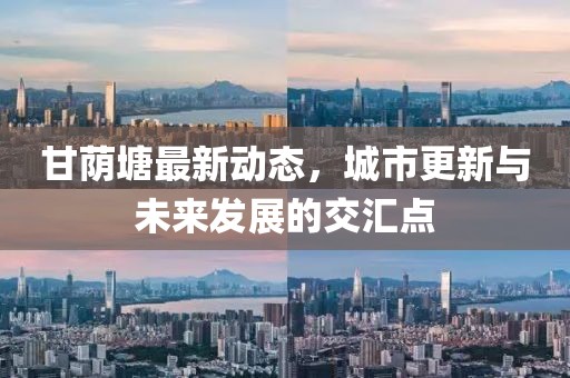 甘荫塘最新动态，城市更新与未来发展的交汇点