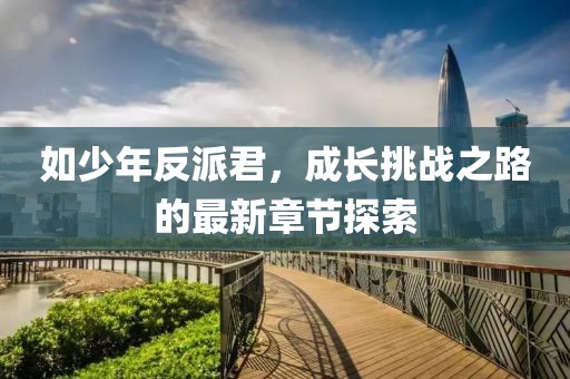 如少年反派君，成长挑战之路的最新章节探索