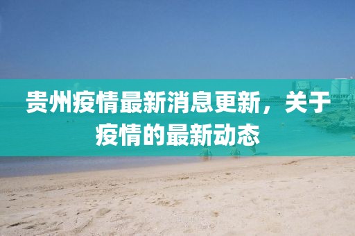 贵州疫情最新消息更新，关于疫情的最新动态