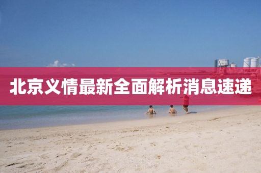 北京义情最新全面解析消息速递