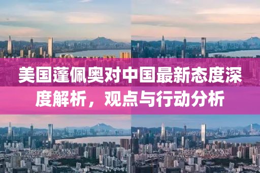 美国蓬佩奥对中国最新态度深度解析，观点与行动分析