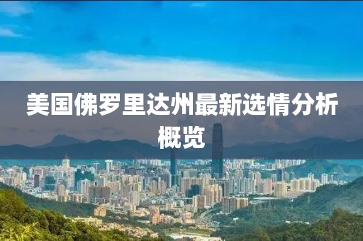 美国佛罗里达州最新选情分析概览