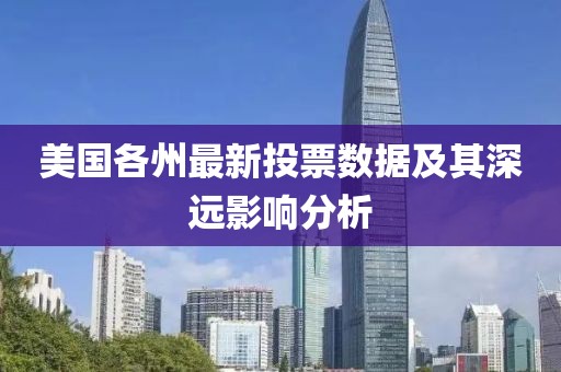 美国各州最新投票数据及其深远影响分析
