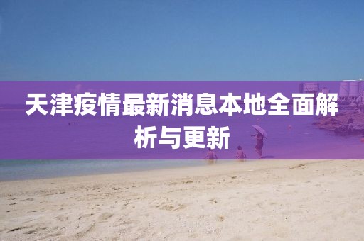 天津疫情最新消息本地全面解析与更新