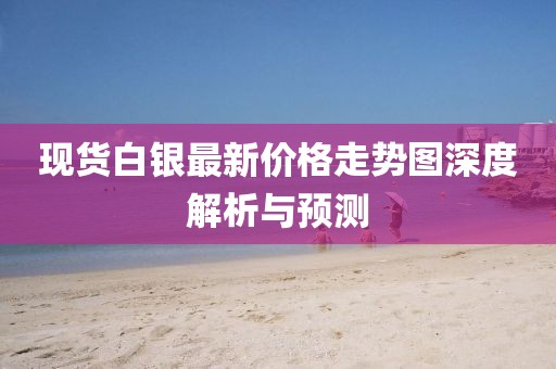 现货白银最新价格走势图深度解析与预测