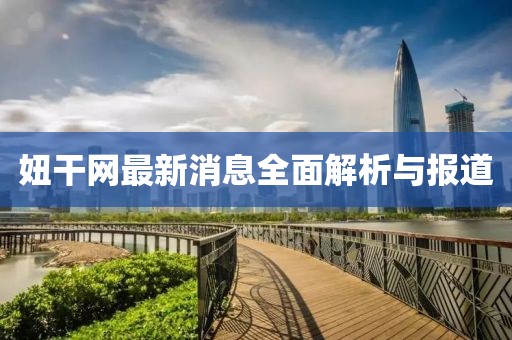 妞干网最新消息全面解析与报道