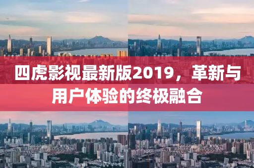 四虎影视最新版2019，革新与用户体验的终极融合