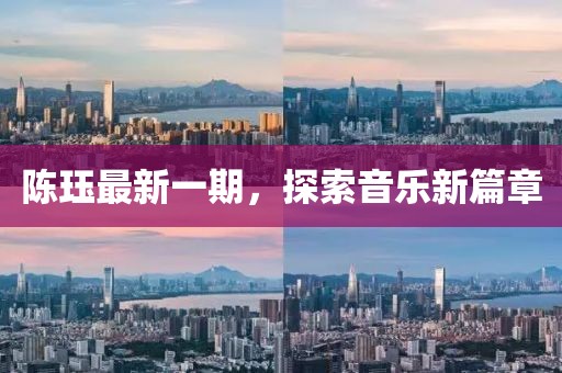陈珏最新一期，探索音乐新篇章