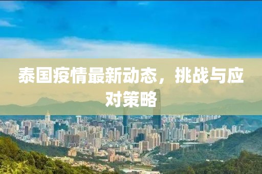 泰国疫情最新动态，挑战与应对策略