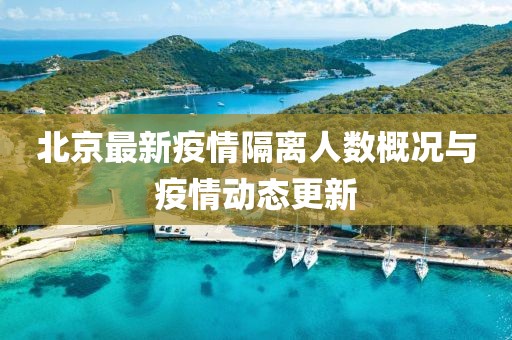 北京最新疫情隔离人数概况与疫情动态更新