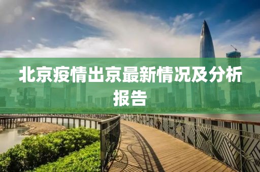 北京疫情出京最新情况及分析报告