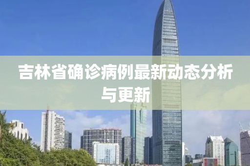吉林省确诊病例最新动态分析与更新