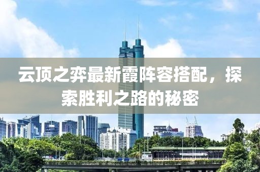 云顶之弈最新霞阵容搭配，探索胜利之路的秘密