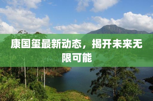 康国玺最新动态，揭开未来无限可能