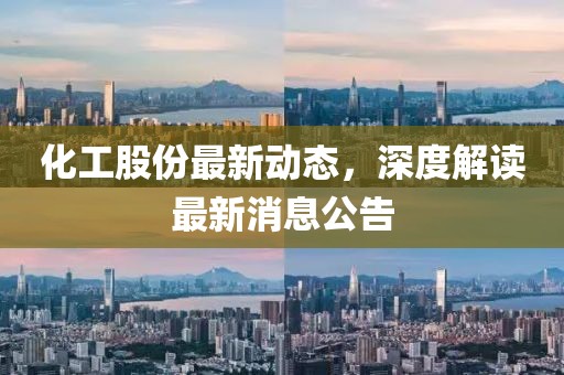 化工股份最新动态，深度解读最新消息公告