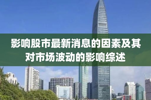 影响股市最新消息的因素及其对市场波动的影响综述