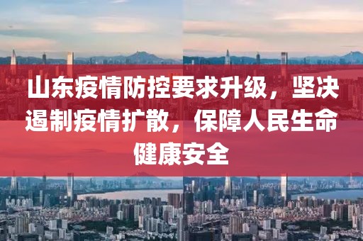 山东疫情防控要求升级，坚决遏制疫情扩散，保障人民生命健康安全