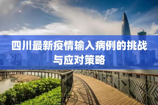 四川最新疫情输入病例的挑战与应对策略