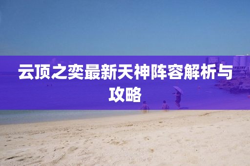 云顶之奕最新天神阵容解析与攻略