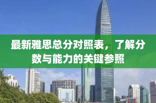 最新雅思总分对照表，了解分数与能力的关键参照