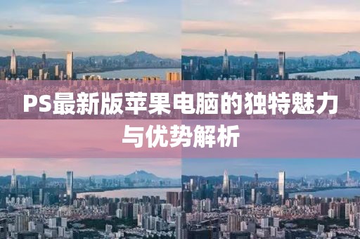 PS最新版苹果电脑的独特魅力与优势解析