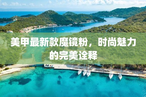 美甲最新款魔镜粉，时尚魅力的完美诠释