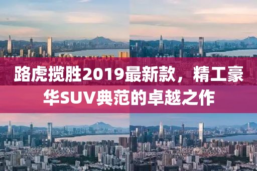 路虎揽胜2019最新款，精工豪华SUV典范的卓越之作