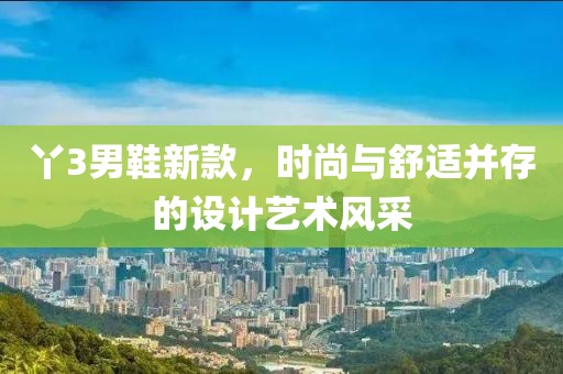 丫3男鞋新款，时尚与舒适并存的设计艺术风采