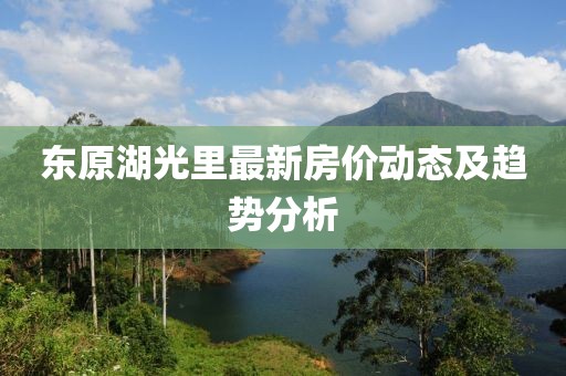 东原湖光里最新房价动态及趋势分析