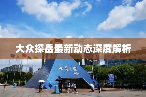 大众探岳最新动态深度解析