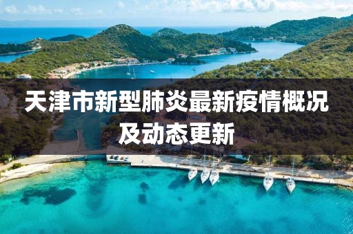 天津市新型肺炎最新疫情概况及动态更新