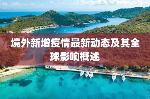 境外新增疫情最新动态及其全球影响概述
