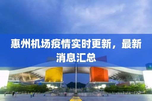 惠州机场疫情实时更新，最新消息汇总
