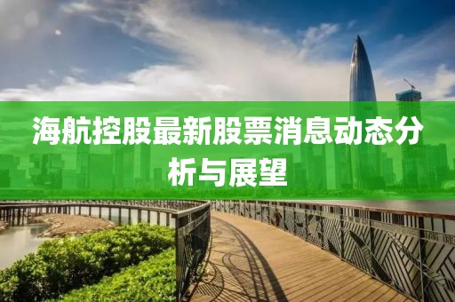 海航控股最新股票消息动态分析与展望