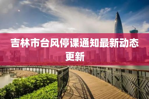 吉林市台风停课通知最新动态更新