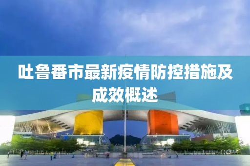 吐鲁番市最新疫情防控措施及成效概述
