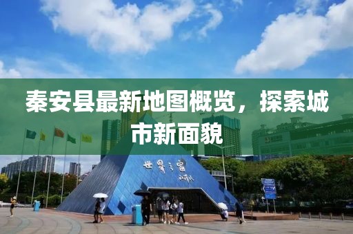 秦安县最新地图概览，探索城市新面貌