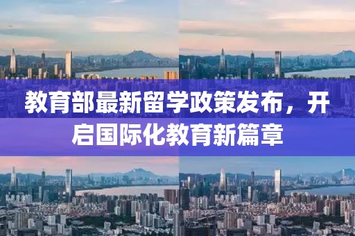 教育部最新留学政策发布，开启国际化教育新篇章