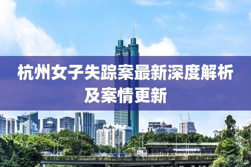 杭州女子失踪案最新深度解析及案情更新
