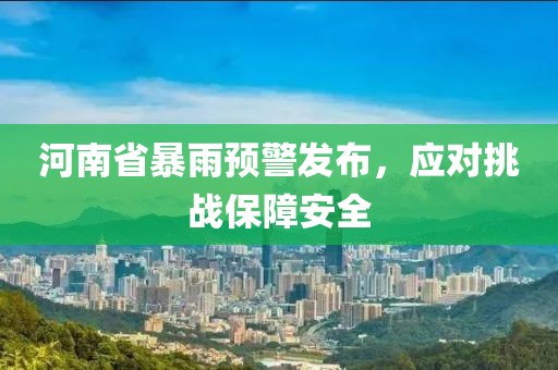 河南省暴雨预警发布，应对挑战保障安全