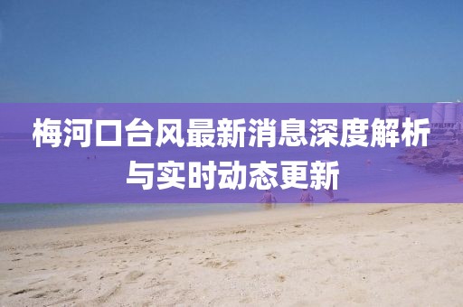 梅河口台风最新消息深度解析与实时动态更新