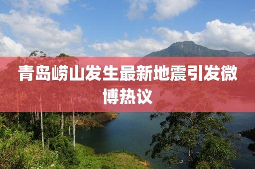 青岛崂山发生最新地震引发微博热议