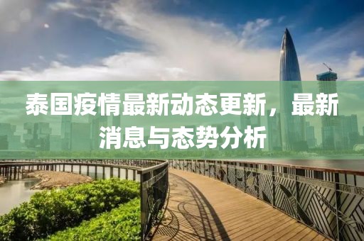 泰国疫情最新动态更新，最新消息与态势分析