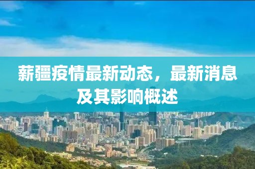 薪疆疫情最新动态，最新消息及其影响概述