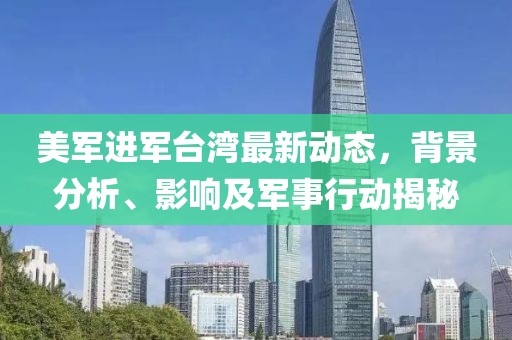 美军进军台湾最新动态，背景分析、影响及军事行动揭秘