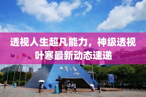 透视人生超凡能力，神级透视叶寒最新动态速递