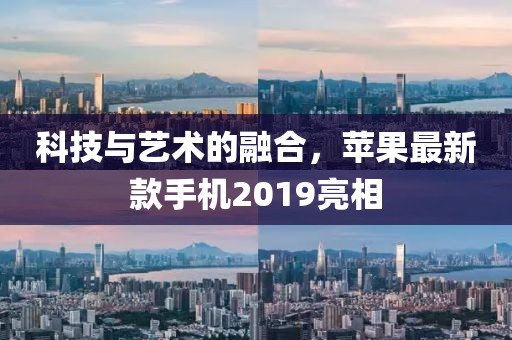 科技与艺术的融合，苹果最新款手机2019亮相