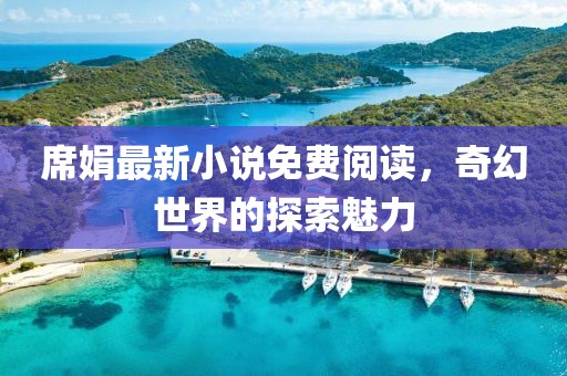 席娟最新小说免费阅读，奇幻世界的探索魅力